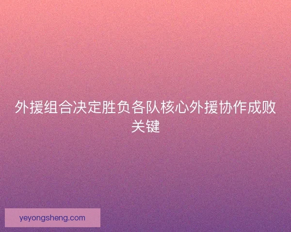 外援组合决定胜负各队核心外援协作成败关键